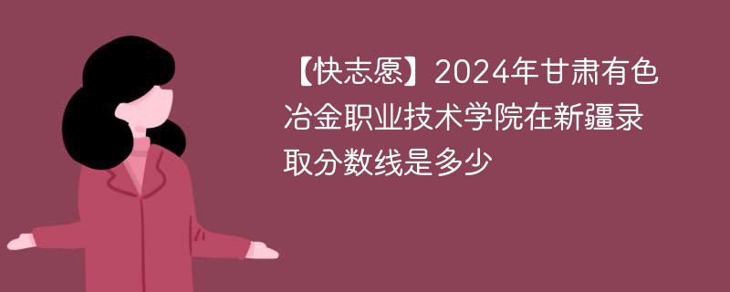 2024年甘肃有色冶金职业技术学院在新疆录取分数线是多少（2024~2022近三年分数位次）