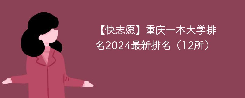 【快志愿】重庆一本大学排名2024最新排名（12所）