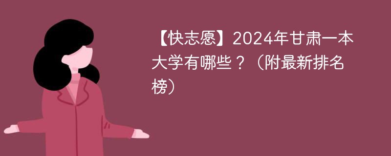 【快志愿】2024年甘肃一本大学有哪些？（附最新排名榜）