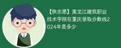 黑龙江建筑职业技术学院在重庆录取分数线2024年是多少（2023~2021近三年分数位次）