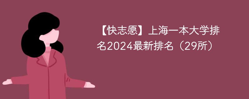 【快志愿】上海一本大学排名2024最新排名（29所）
