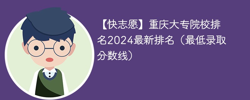 【快志愿】重庆大专院校排名2024最新排名（最低录取分数线）