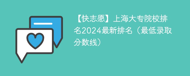 【快志愿】上海大专院校排名2024最新排名（最低录取分数线）
