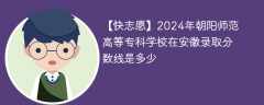 2024年朝阳师范高等专科学校在安徽录取分数线是多少（2023~2021近三年分数位次）