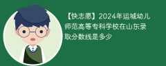 2024年运城幼儿师范高等专科学校在山东录取分数线是多少（2023~2021近三年分数位次）