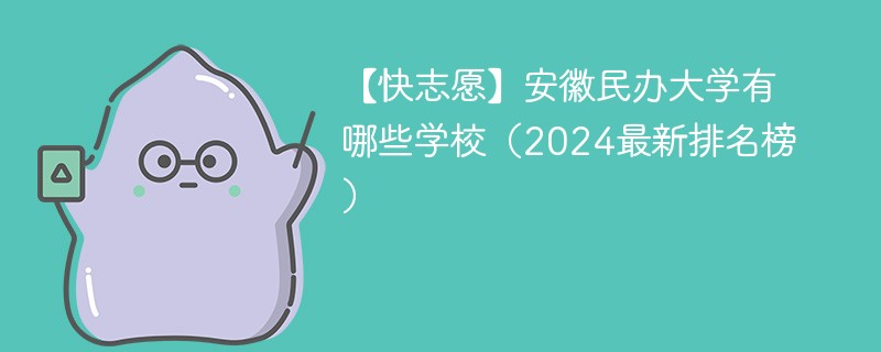 【快志愿】安徽民办大学有哪些学校（2024最新排名榜）