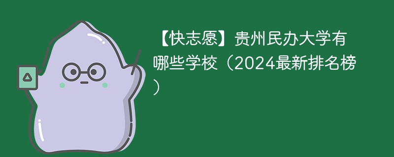 【快志愿】贵州民办大学有哪些学校（2024最新排名榜）