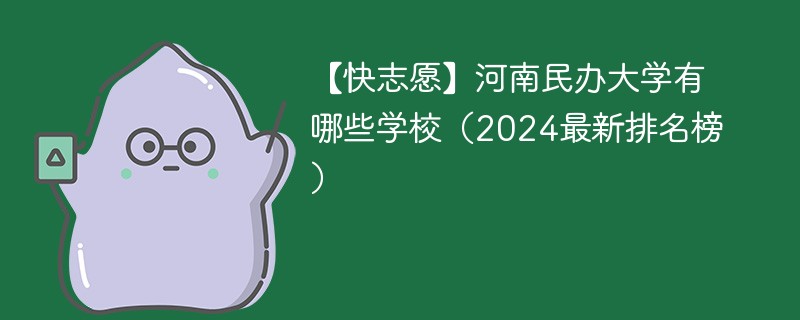 【快志愿】河南民办大学有哪些学校（2024最新排名榜）