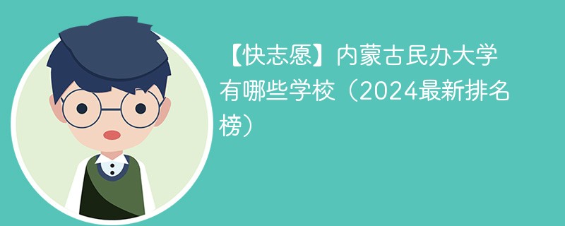 【快志愿】内蒙古民办大学有哪些学校（2024最新排名榜）