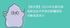 2024年石家庄邮电职业技术学院在新疆录取分数线是多少（2023~2021近三年分数位次）