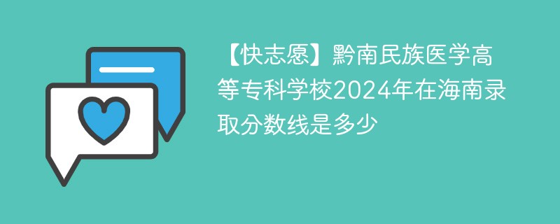 【快志愿】黔南民族医学高等专科学校2024年在海南录取分数线是多少