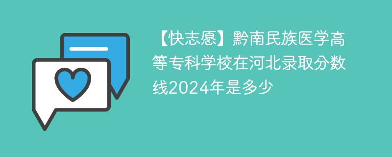 【快志愿】黔南民族医学高等专科学校在河北录取分数线2024年是多少