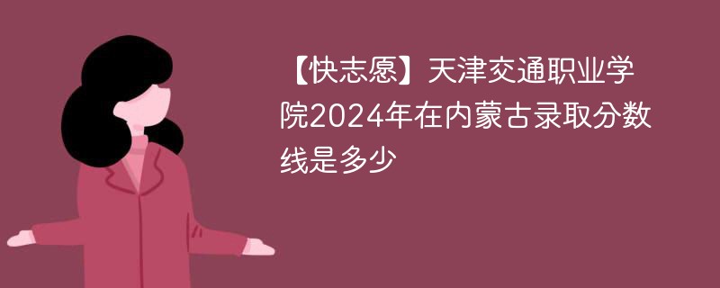 天津交通职业学院2024年在内蒙古录取分数线是多少（2024~2022近三年分数位次）