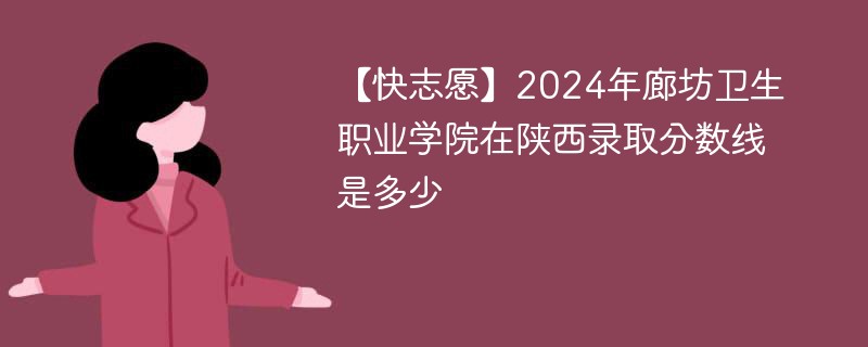 【快志愿】2024年廊坊卫生职业学院在陕西录取分数线是多少