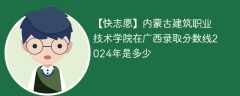 内蒙古建筑职业技术学院在广西录取分数线2024年是多少（2023~2021近三年分数位次）