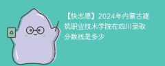 2024年内蒙古建筑职业技术学院在四川录取分数线是多少（2023~2021近三年分数位次）