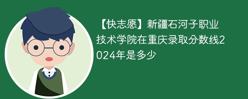 新疆石河子职业技术学院在重庆录取分数线2024年是多少（2024~2022近三年分数位次）