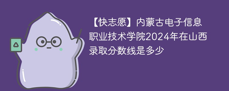 内蒙古电子信息职业技术学院2024年在山西录取分数线是多少（2024~2022近三年分数位次）