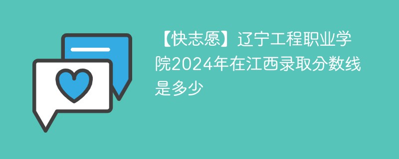 【快志愿】辽宁工程职业学院2024年在江西录取分数线是多少