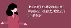 四川交通职业技术学院在江西录取分数线2024年是多少（2024~2022近三年分数位次）