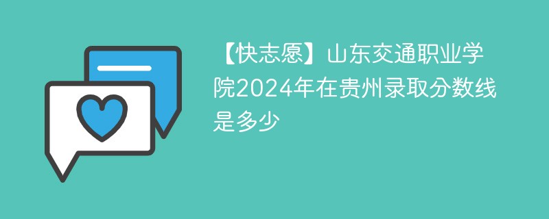 【快志愿】山东交通职业学院2024年在贵州录取分数线是多少