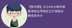 2024年长春早期教育职业学院在辽宁录取分数线是多少（2023~2021近三年分数位次）