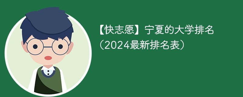 【快志愿】宁夏的大学排名（2024最新排名表）