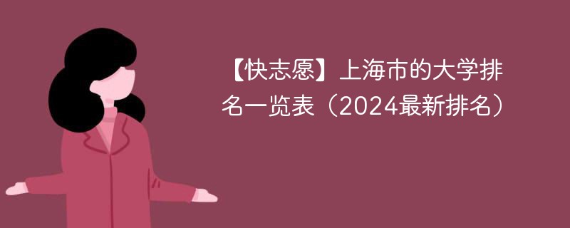 【快志愿】上海市的大学排名一览表（2024最新排名）