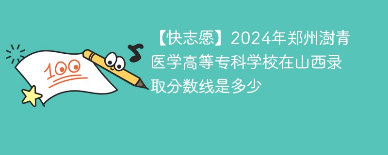 【快志愿】2024年郑州澍青医学高等专科学校在山西录取分数线是多少