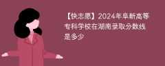 2024年阜新高等专科学校在湖南录取分数线是多少（2023~2021近三年分数位次）