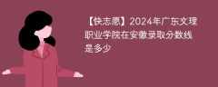 2024年广东文理职业学院在安徽录取分数线是多少（2023~2021近三年分数位次）