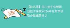 四川电子机械职业技术学院2024年在甘肃录取分数线是多少（2024~2022近三年分数位次）