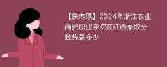 2024年浙江农业商贸职业学院在江西录取分数线是多少（2024~2022近三年分数位次）