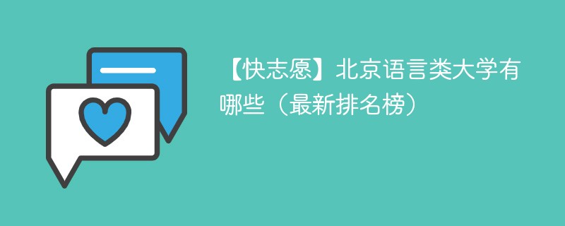 【快志愿】北京语言类大学有哪些（最新排名榜）