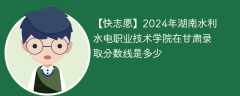 2024年湖南水利水电职业技术学院在甘肃录取分数线是多少（2023~2021近三年分数位次）