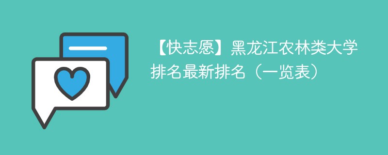 【快志愿】黑龙江农林类大学排名最新排名（一览表）