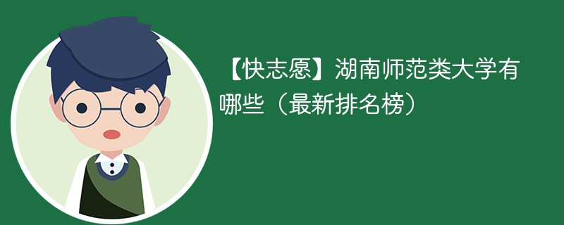 【快志愿】湖南师范类大学有哪些（最新排名榜）