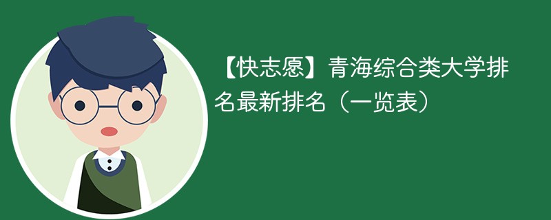 【快志愿】青海综合类大学排名最新排名（一览表）