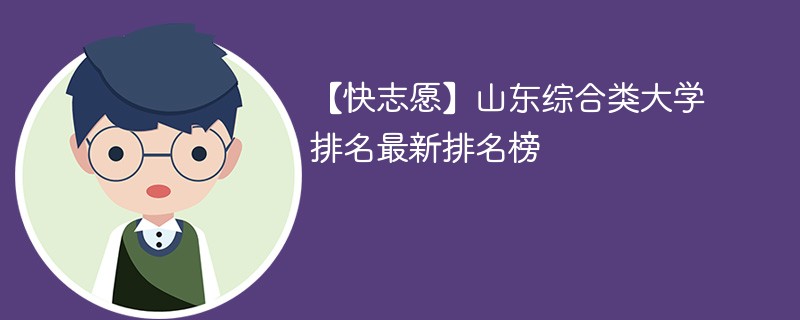 【快志愿】山东综合类大学排名最新排名榜