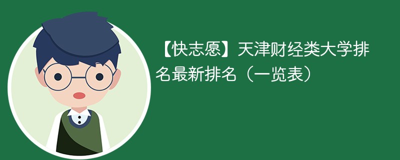 【快志愿】天津财经类大学排名最新排名（一览表）
