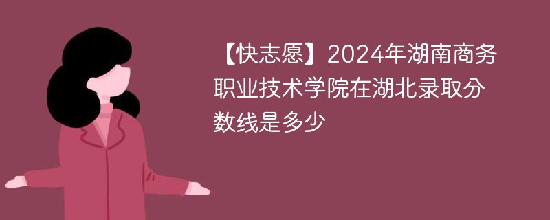 2024年湖南商务职业技术学院在湖北录取分数线是多少（2024~2022近三年分数位次）