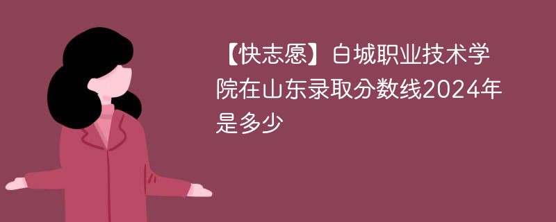 白城职业技术学院在山东录取分数线2024年是多少（2024~2022近三年分数位次）