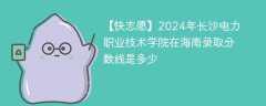 2024年长沙电力职业技术学院在海南录取分数线是多少（2023~2021近三年分数位次）