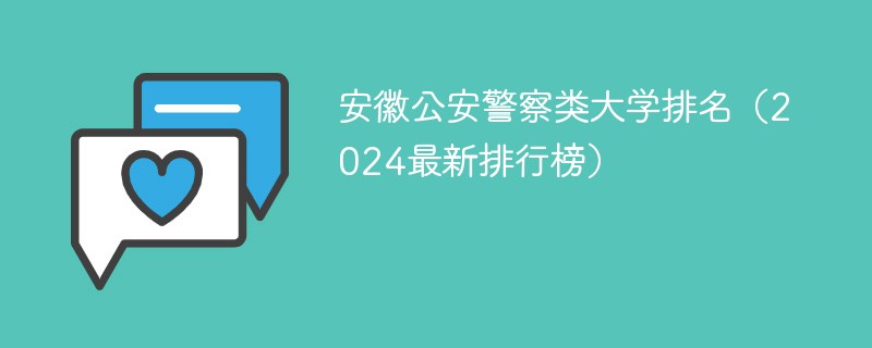 安徽公安警察类大学排名（2024最新排行榜）