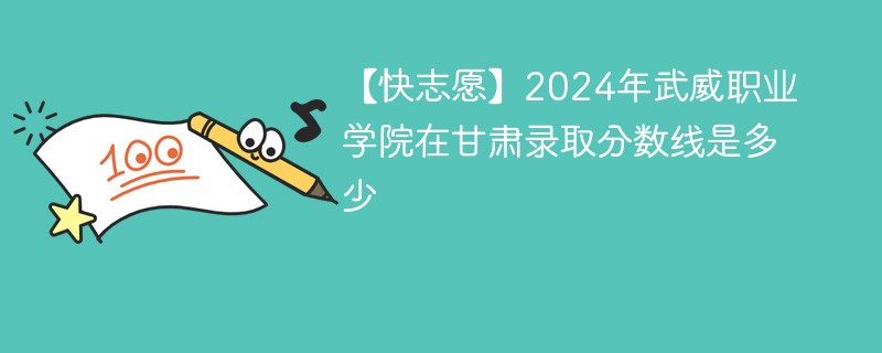 2024年武威职业学院在甘肃录取分数线是多少（2024~2022近三年分数位次）