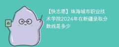 珠海城市职业技术学院2024年在新疆录取分数线是多少（2024~2022近三年分数位次）