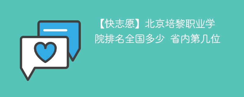 【快志愿】北京培黎职业学院排名全国多少 省内第几位