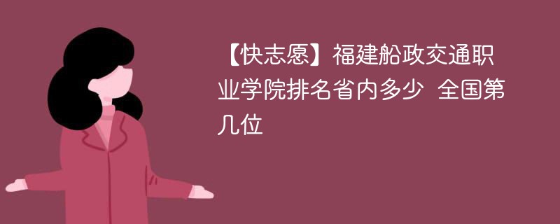 【快志愿】福建船政交通职业学院排名省内多少 全国第几位