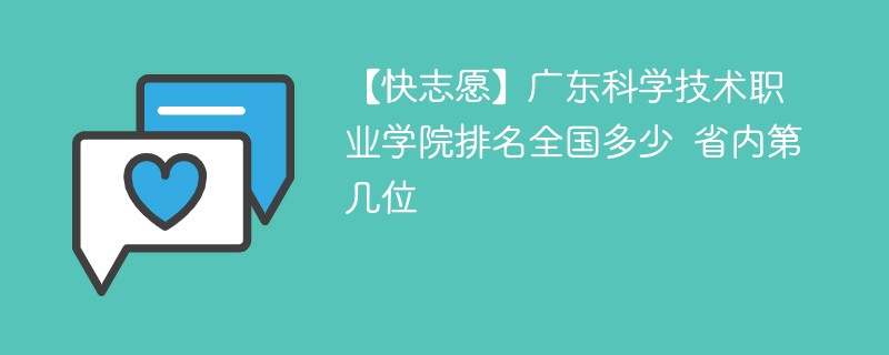 【快志愿】广东科学技术职业学院排名全国多少 省内第几位