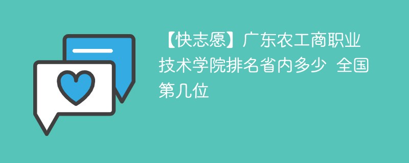 【快志愿】广东农工商职业技术学院排名省内多少 全国第几位